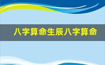 八字算命生辰八字算命免费批测四柱八字命理