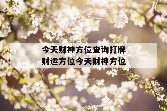 今天财神方位查询打牌财运方位找到适合你的